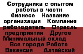 Сотрудники с опытом работы в частн. бизнесе › Название организации ­ Компания-работодатель › Отрасль предприятия ­ Другое › Минимальный оклад ­ 1 - Все города Работа » Вакансии   . Алтайский край,Славгород г.